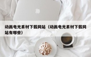 宿迁动画电光素材下载网站（动画电光素材下载网站有哪些）