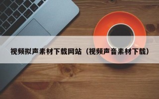 宿迁视频拟声素材下载网站（视频声音素材下载）