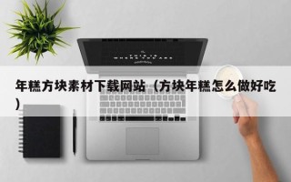 宿迁年糕方块素材下载网站（方块年糕怎么做好吃）