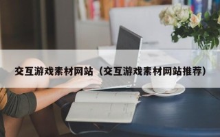 宿迁交互游戏素材网站（交互游戏素材网站推荐）