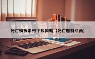宿迁死亡模板素材下载网站（死亡题材绘画）