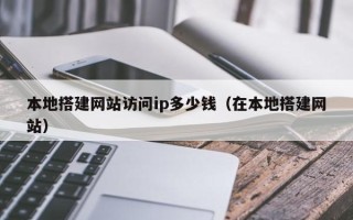 宿迁本地搭建网站访问ip多少钱（在本地搭建网站）