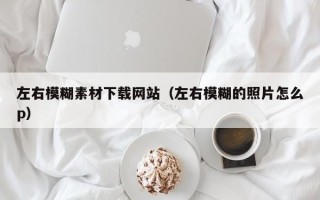 宿迁左右模糊素材下载网站（左右模糊的照片怎么p）