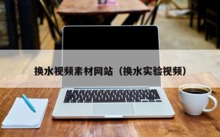 宿迁换水视频素材网站（换水实验视频）