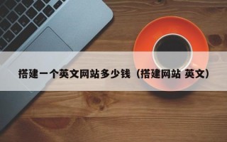 宿迁搭建一个英文网站多少钱（搭建网站 英文）
