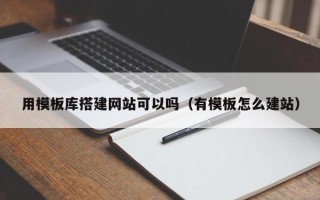 宿迁用模板库搭建网站可以吗（有模板怎么建站）