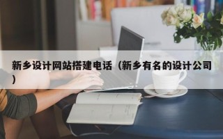 宿迁新乡设计网站搭建电话（新乡有名的设计公司）