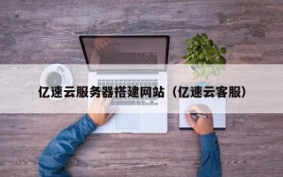 宿迁亿速云服务器搭建网站（亿速云客服）