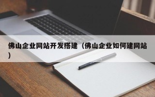 宿迁佛山企业网站开发搭建（佛山企业如何建网站）