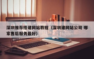宿迁深圳推荐搭建网站教程（深圳建网站公司 哪家售后服务最好）