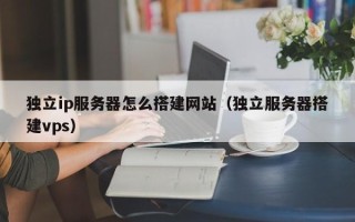 宿迁独立ip服务器怎么搭建网站（独立服务器搭建vps）