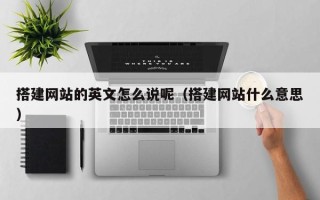 宿迁搭建网站的英文怎么说呢（搭建网站什么意思）